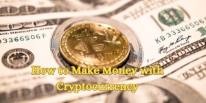 How to Make Money with Cryptocurrency