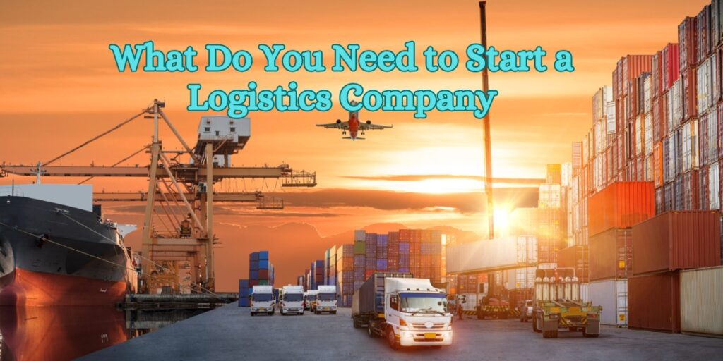 What Do You Need to Start a Logistics Company