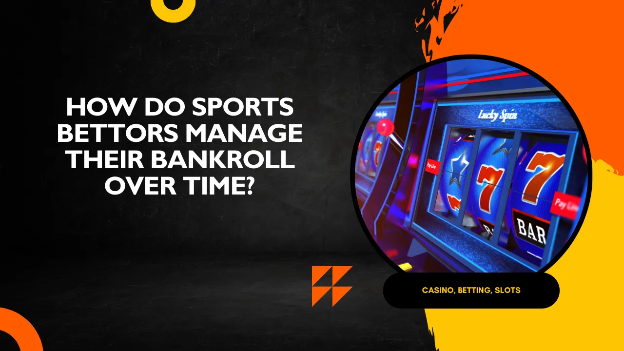 How Do Sports Bettors Manage Their Bankroll Over Time?