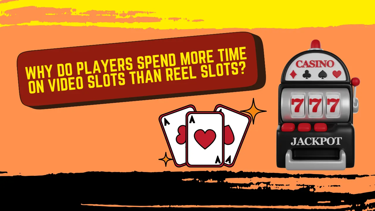 Why Do Players Spend More Time on Video Slots Than Reel Slots?