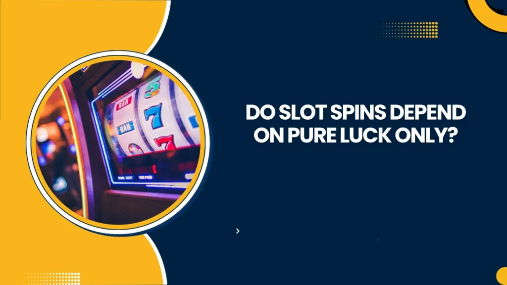 Do Slot Spins Depend on Pure Luck Only?